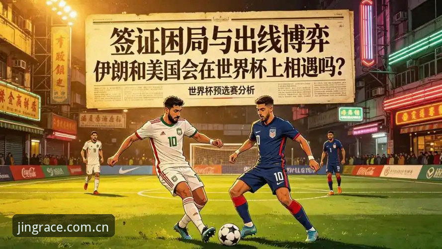 乐竞体育APP 世界杯观赛困局详解:签证与地缘政治如何影响球迷体验
